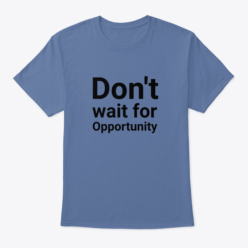  Don't wait for Opportunity 
